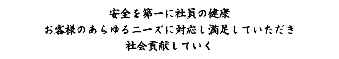 安全を第一に社員の健康 お客様のあらゆるニーズに対応し満足をしていただき 社会貢献していく